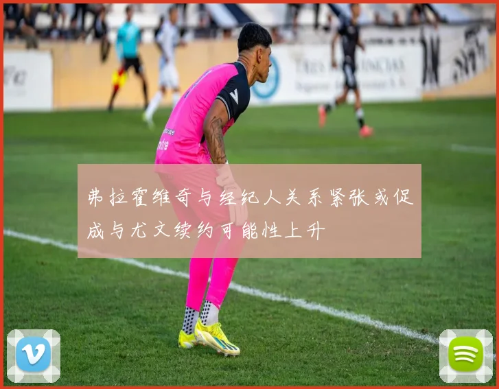 弗拉霍维奇与经纪人关系紧张或促成与尤文续约可能性上升