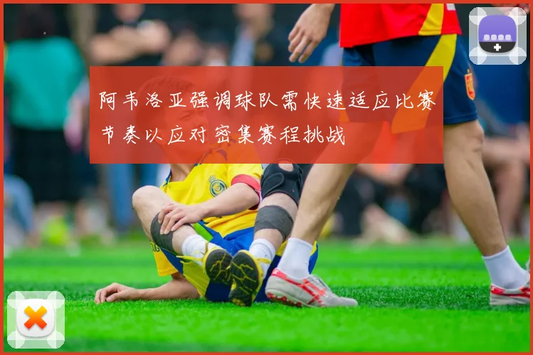 阿韦洛亚强调球队需快速适应比赛节奏以应对密集赛程挑战