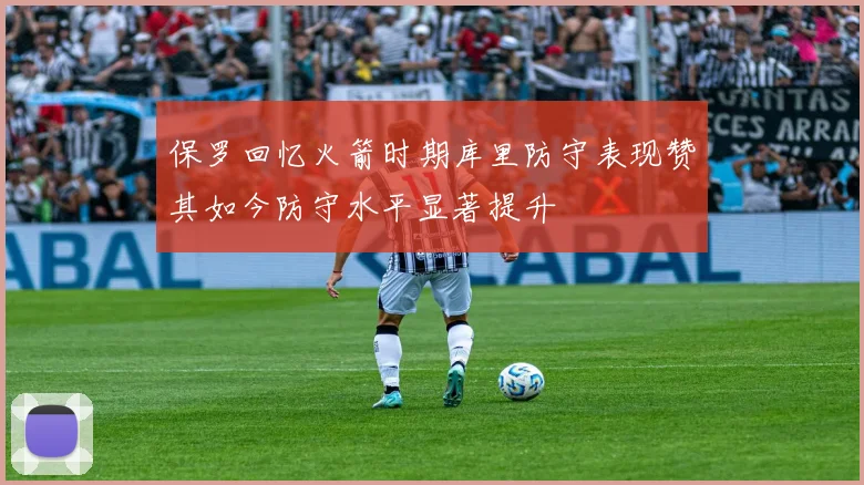 保罗回忆火箭时期库里防守表现赞其如今防守水平显著提升