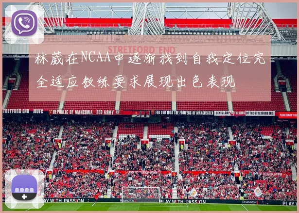 林葳在NCAA中逐渐找到自我定位完全适应教练要求展现出色表现