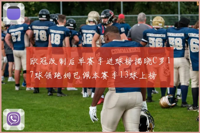 欧冠改制后单赛季进球榜揭晓C罗17球领跑姆巴佩本赛季13球上榜