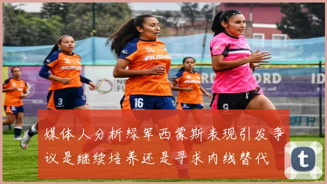 媒体人分析绿军西蒙斯表现引发争议是继续培养还是寻求内线替代