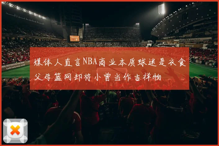 媒体人直言NBA商业本质球迷是衣食父母篮网却将小曾当作吉祥物