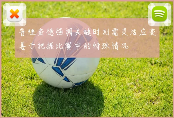 普理查德强调关键时刻需灵活应变善于把握比赛中的特殊情况