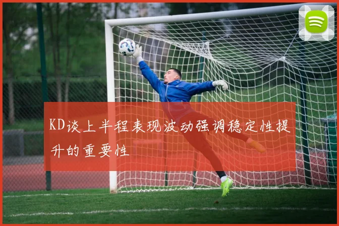 KD谈上半程表现波动强调稳定性提升的重要性