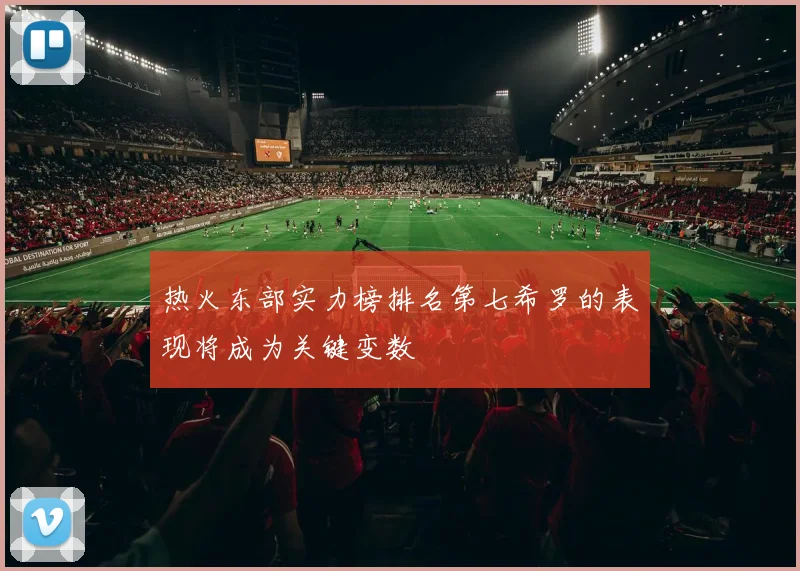 热火东部实力榜排名第七希罗的表现将成为关键变数