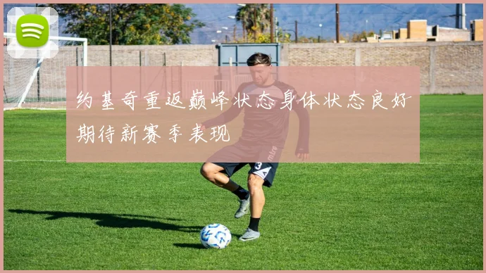 约基奇重返巅峰状态身体状态良好期待新赛季表现