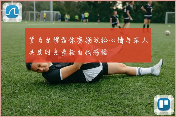 贾马尔穆雷休赛期放松心情与家人共度时光重拾自我感悟
