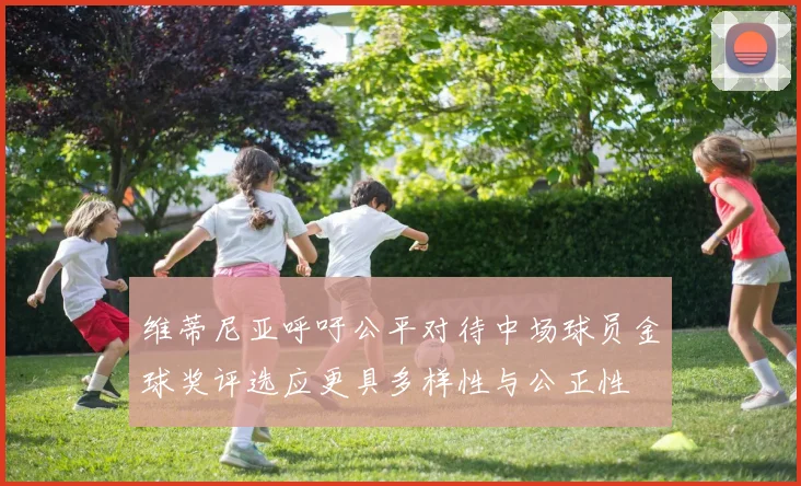 维蒂尼亚呼吁公平对待中场球员金球奖评选应更具多样性与公正性