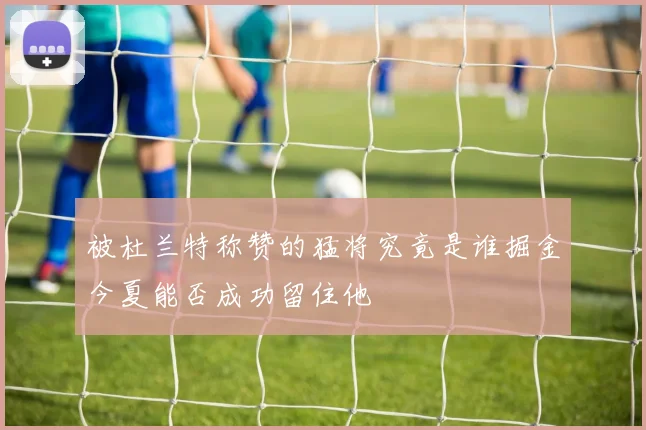 被杜兰特称赞的猛将究竟是谁掘金今夏能否成功留住他