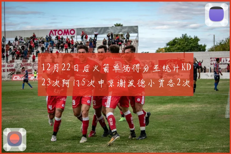 12月22日后火箭单场得分王统计KD23次阿门5次申京谢泼德小贾各2次