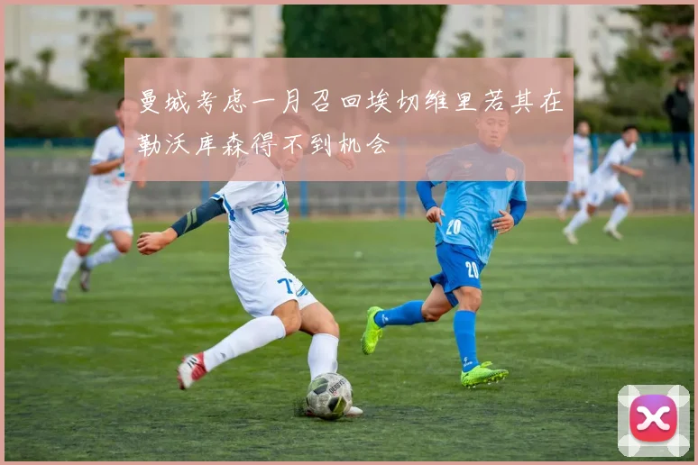 曼城考虑一月召回埃切维里若其在勒沃库森得不到机会