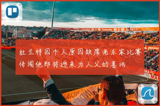 杜兰特因个人原因缺席老东家比赛传闻他即将迎来为人父的喜讯