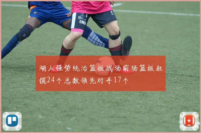 湖人强势统治篮板战场前场篮板狂揽24个总数领先对手17个