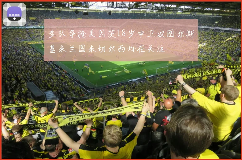 多队争抢美因茨18岁中卫波图尔斯基米兰国米切尔西均在关注