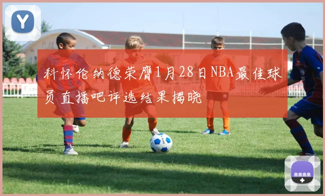 科怀伦纳德荣膺1月28日NBA最佳球员直播吧评选结果揭晓