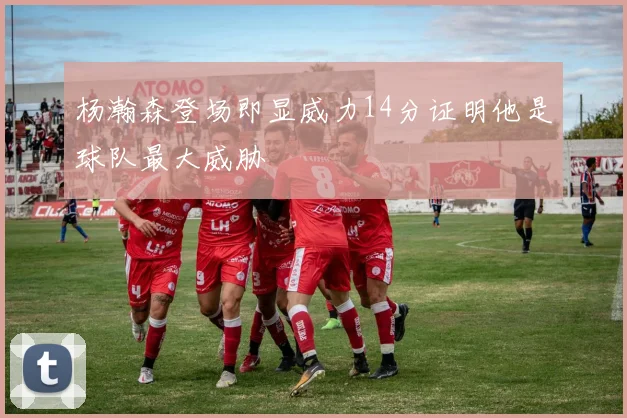 杨瀚森登场即显威力14分证明他是球队最大威胁