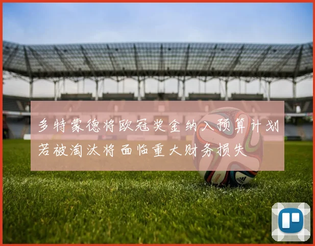 多特蒙德将欧冠奖金纳入预算计划若被淘汰将面临重大财务损失